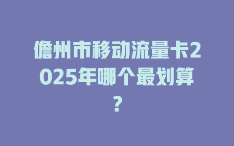儋州市移动流量卡2025年哪个最划算？