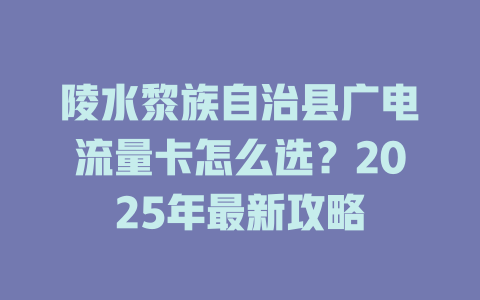 陵水黎族自治县广电流量卡怎么选？2025年最新攻略