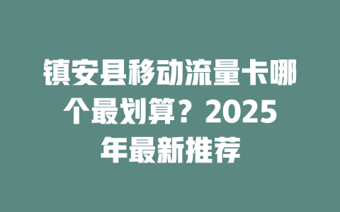 镇安县移动流量卡哪个最划算？2025年最新推荐