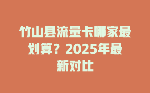 竹山县流量卡哪家最划算？2025年最新对比