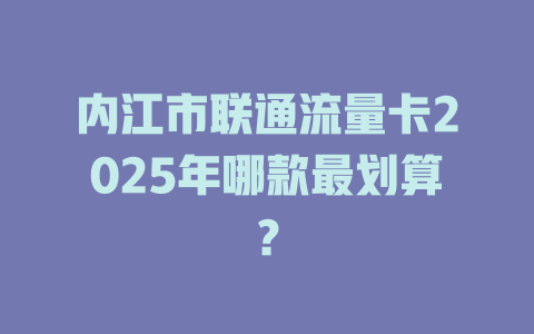 内江市联通流量卡2025年哪款最划算？