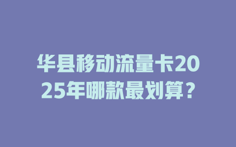 华县移动流量卡2025年哪款最划算？