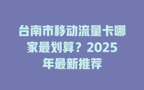 台南市移动流量卡哪家最划算？2025年最新推荐