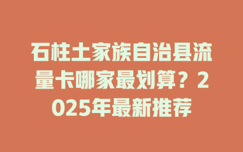 石柱土家族自治县流量卡哪家最划算？2025年最新推荐