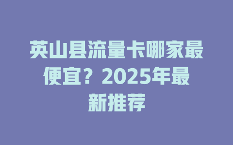 英山县流量卡哪家最便宜？2025年最新推荐