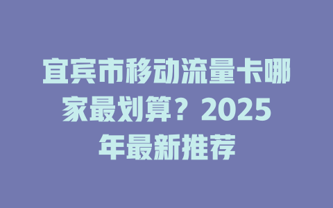 宜宾市移动流量卡哪家最划算？2025年最新推荐