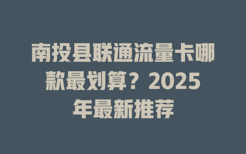 南投县联通流量卡哪款最划算？2025年最新推荐