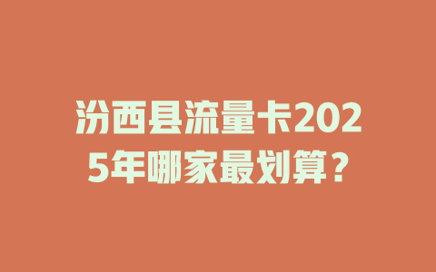 汾西县流量卡2025年哪家最划算？