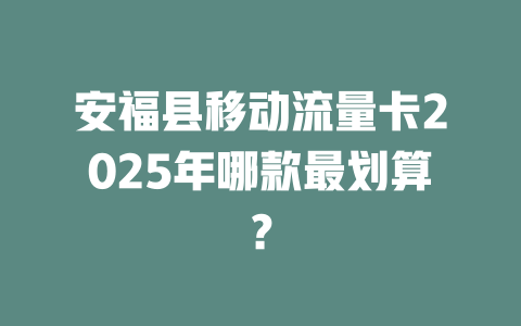 安福县移动流量卡2025年哪款最划算？
