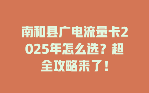 南和县广电流量卡2025年怎么选？超全攻略来了！
