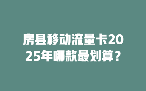 房县移动流量卡2025年哪款最划算？