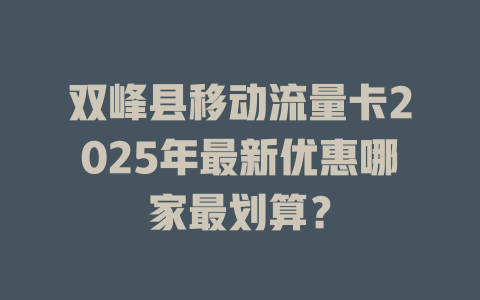 双峰县移动流量卡2025年最新优惠哪家最划算？