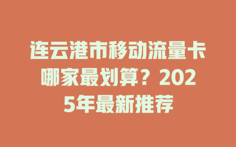 连云港市移动流量卡哪家最划算？2025年最新推荐