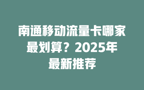 南通移动流量卡哪家最划算？2025年最新推荐