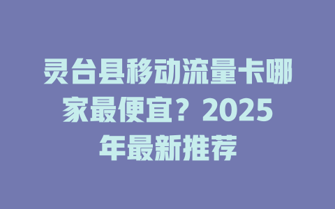 灵台县移动流量卡哪家最便宜？2025年最新推荐
