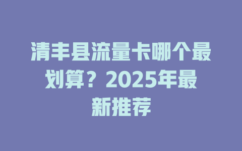 清丰县流量卡哪个最划算？2025年最新推荐