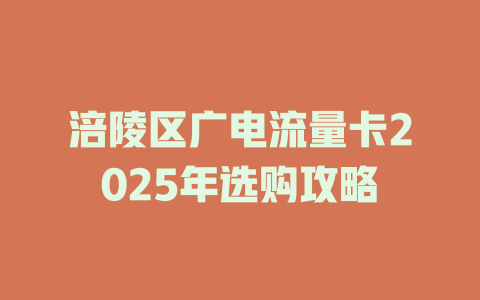 涪陵区广电流量卡2025年选购攻略