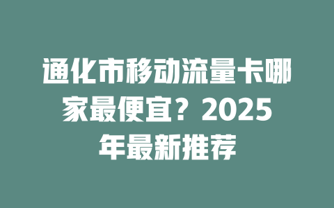 通化市移动流量卡哪家最便宜？2025年最新推荐