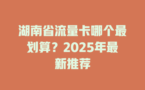 湖南省流量卡哪个最划算？2025年最新推荐