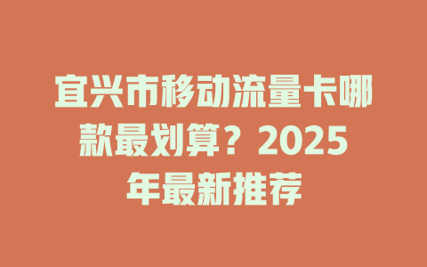 宜兴市移动流量卡哪款最划算？2025年最新推荐