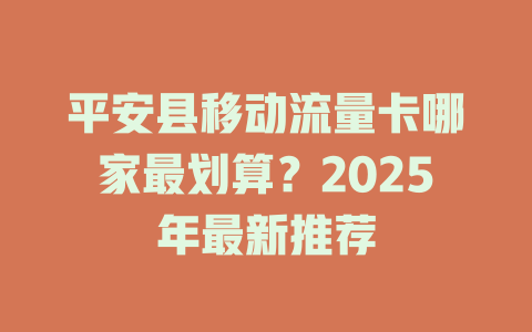 平安县移动流量卡哪家最划算？2025年最新推荐