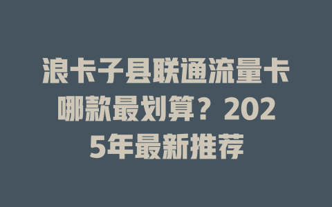 浪卡子县联通流量卡哪款最划算？2025年最新推荐