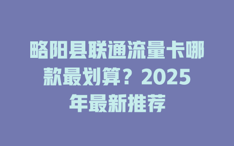 略阳县联通流量卡哪款最划算？2025年最新推荐