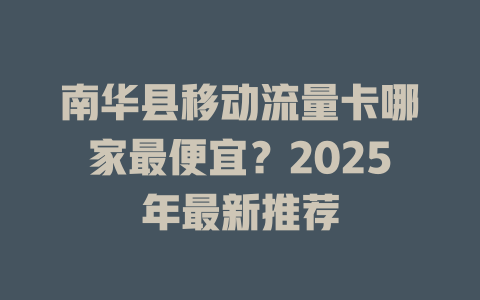南华县移动流量卡哪家最便宜？2025年最新推荐