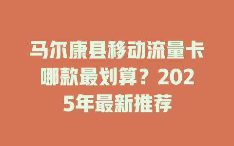 马尔康县移动流量卡哪款最划算？2025年最新推荐