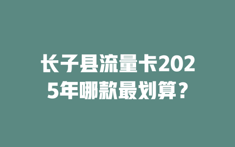 长子县流量卡2025年哪款最划算？