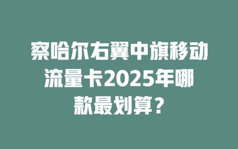 察哈尔右翼中旗移动流量卡2025年哪款最划算？