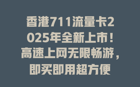香港711流量卡2025年全新上市！高速上网无限畅游，即买即用超方便