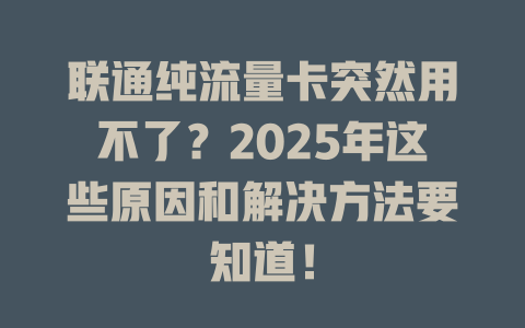 联通纯流量卡突然用不了？2025年这些原因和解决方法要知道！