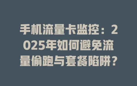 手机流量卡监控：2025年如何避免流量偷跑与套餐陷阱？