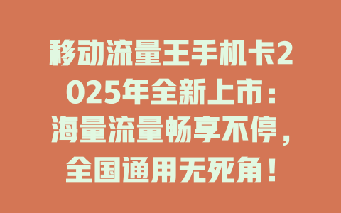 移动流量王手机卡2025年全新上市：海量流量畅享不停，全国通用无死角！