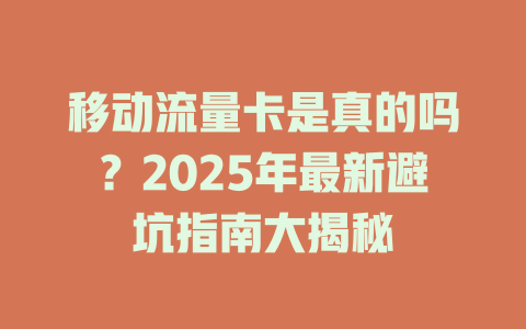移动流量卡是真的吗？2025年最新避坑指南大揭秘