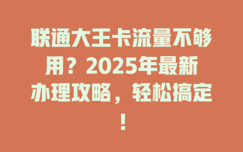 联通大王卡流量不够用？2025年最新办理攻略，轻松搞定！