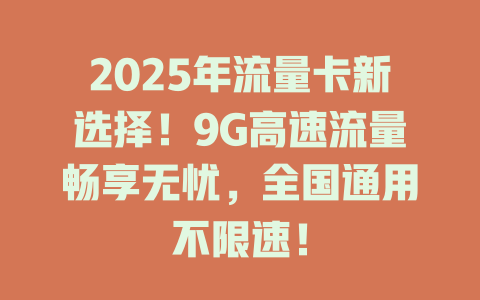 2025年流量卡新选择！9G高速流量畅享无忧，全国通用不限速！
