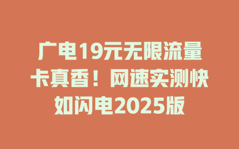 广电19元无限流量卡真香！网速实测快如闪电2025版