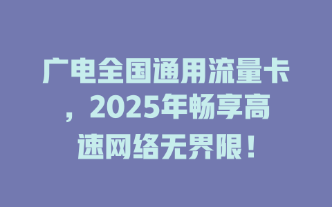 广电全国通用流量卡，2025年畅享高速网络无界限！