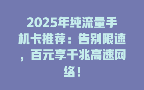 2025年纯流量手机卡推荐：告别限速，百元享千兆高速网络！