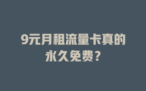 9元月租流量卡真的永久免费？