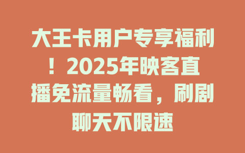 大王卡用户专享福利！2025年映客直播免流量畅看，刷剧聊天不限速