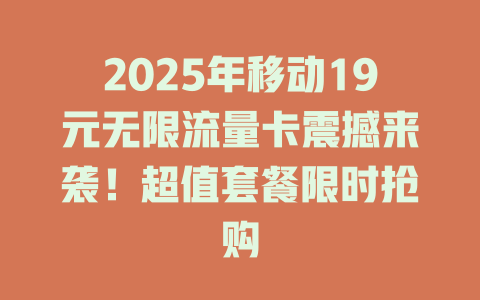 2025年移动19元无限流量卡震撼来袭！超值套餐限时抢购