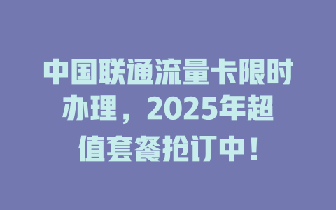 中国联通流量卡限时办理，2025年超值套餐抢订中！