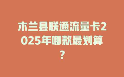 木兰县联通流量卡2025年哪款最划算？