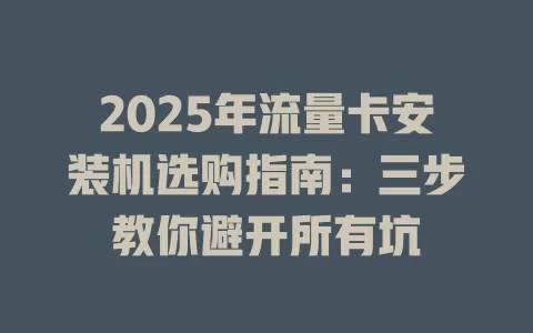 2025年流量卡安装机选购指南：三步教你避开所有坑