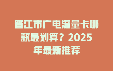 晋江市广电流量卡哪款最划算？2025年最新推荐