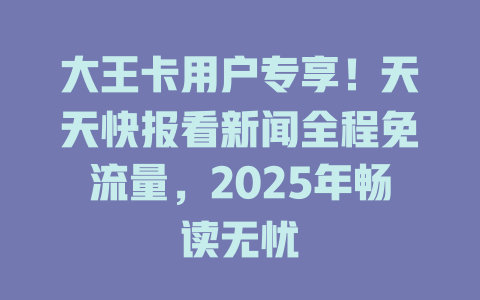 大王卡用户专享！天天快报看新闻全程免流量，2025年畅读无忧