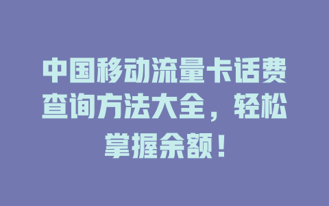 中国移动流量卡话费查询方法大全，轻松掌握余额！